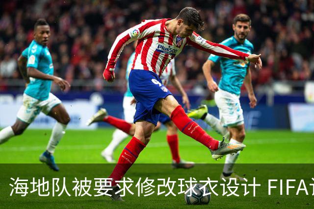海地队被要求修改球衣设计 FIFA认定部分图案有政治元素